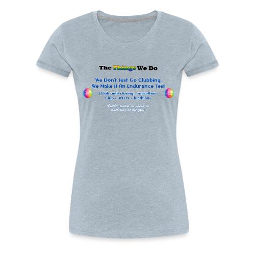 The Things We Do - Clubbing - Women's Premium T-Shirt