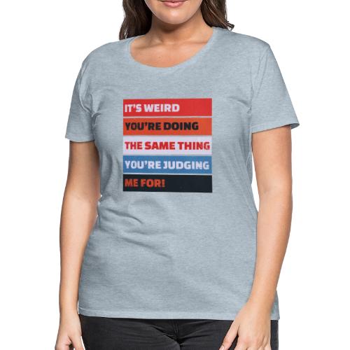 Funny Sarcastic Shirt – It’s Weird - Women's Premium T-Shirt