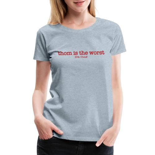 Thom is the Worst - Women's Premium T-Shirt