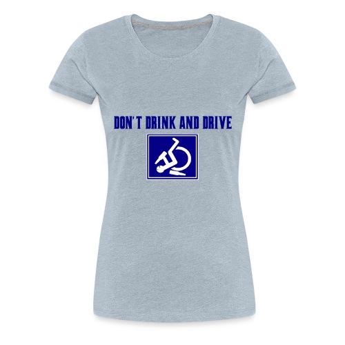 Don't drink and drive. wheelchair humor, fun, lol - Women's Premium T-Shirt