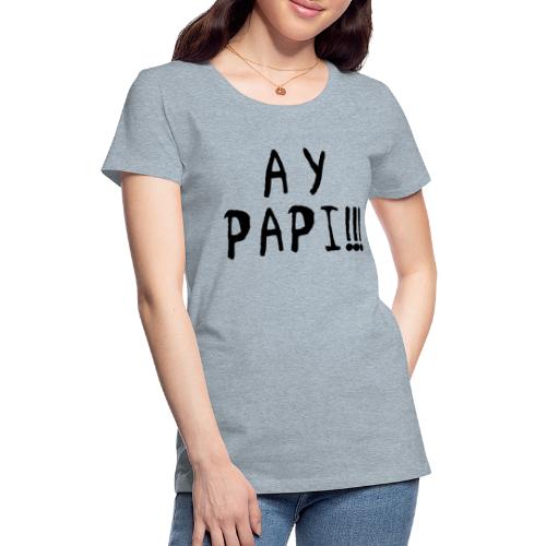 Ay Papi!!! - Women's Premium T-Shirt