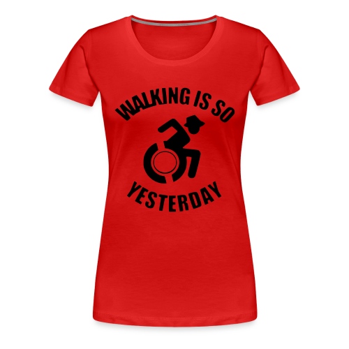 Walking is so yesterday. wheelchair humor - Women's Premium T-Shirt