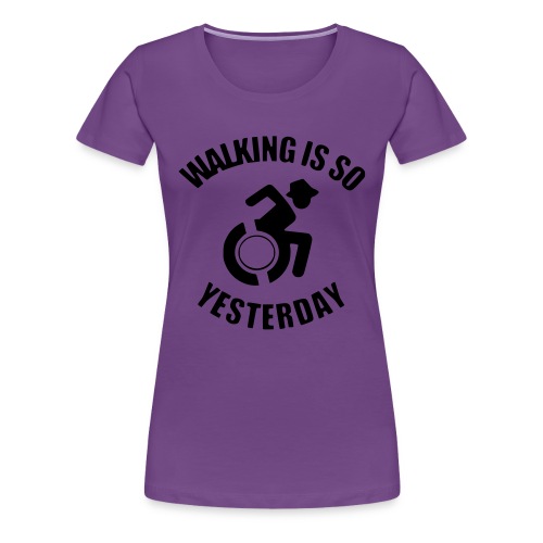 Walking is so yesterday. wheelchair humor - Women's Premium T-Shirt