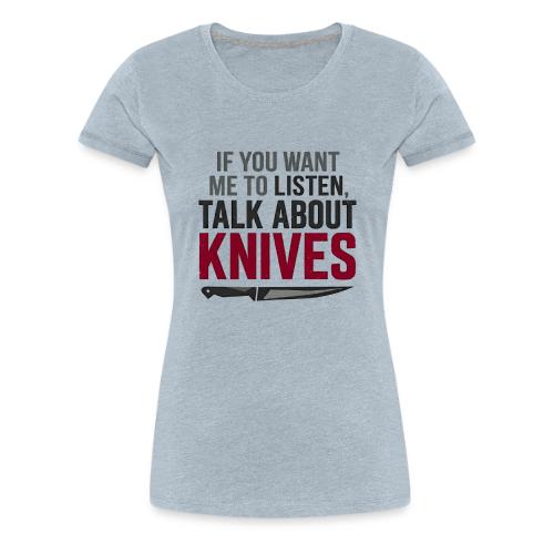 If You Want Me to Listen Talk About Knives - Women's Premium T-Shirt