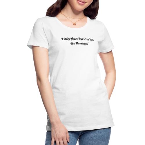 I Only Have Eyes For You/ All Black Letters - Women's Premium T-Shirt