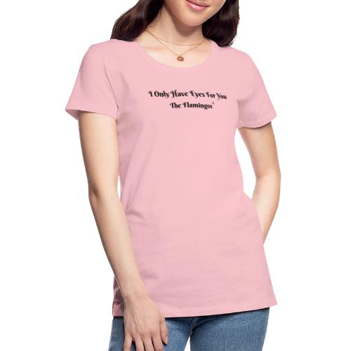 I Only Have Eyes For You/ All Black Letters - Women's Premium T-Shirt