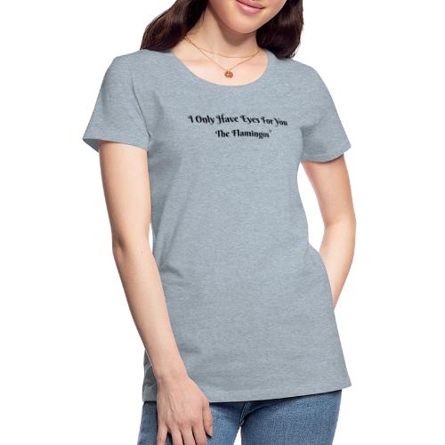 I Only Have Eyes For You/ All Black Letters - Women's Premium T-Shirt
