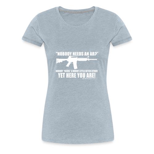Nobody Needs and AR - Women's Premium T-Shirt