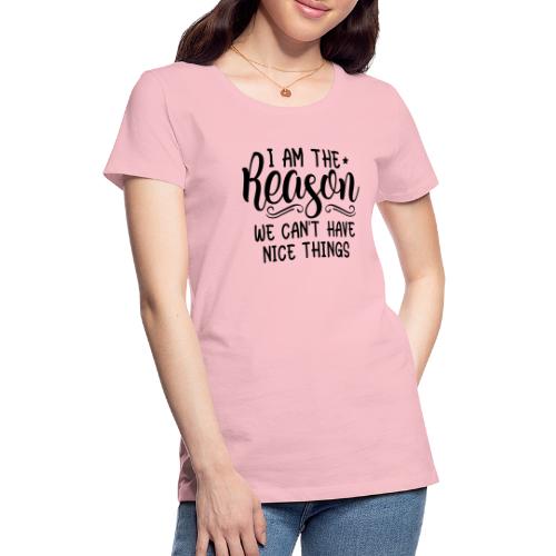 I'm The Reason Why We Can't Have Nice Things Shirt - Women's Premium T-Shirt
