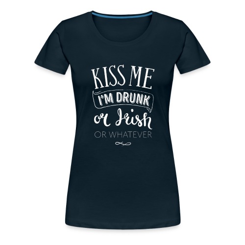 Kiss Me. I'm Drunk. Or Irish. Or Whatever. - Women's Premium T-Shirt