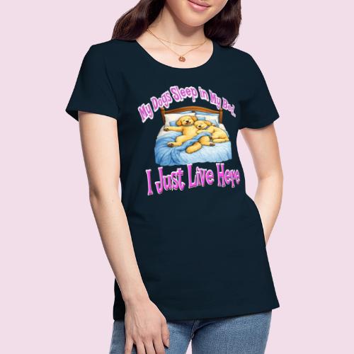 My Dogs Sleep in My Bed I Just Live Here - Women's Premium T-Shirt