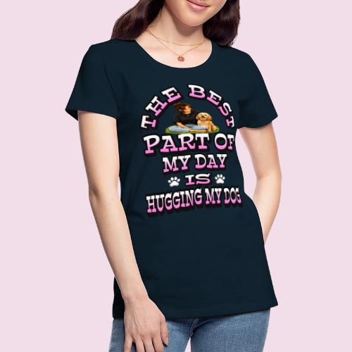 The Best Part of My Day Is Hugging My Dog - Women's Premium T-Shirt