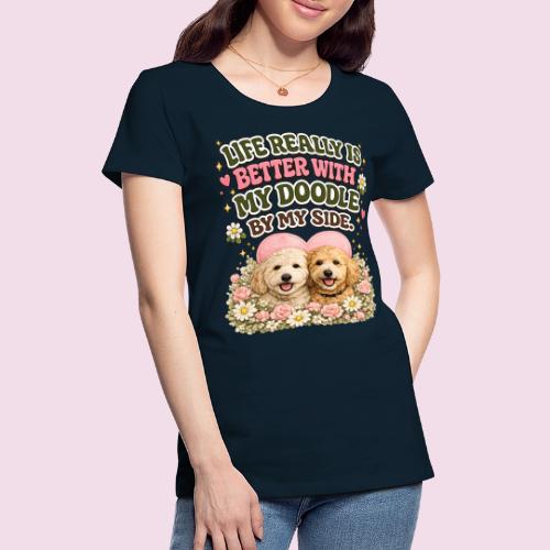 Life Really Is Better With My Doodle By My Side - Women's Premium T-Shirt