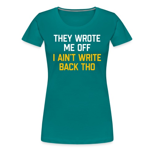 They Wrote Me Off, I Ain't Write Back Tho (WV) - Women's Premium T-Shirt