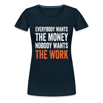 Everybody Wants The Money Nobody Wants The Work - Women's Premium T-Shirt - deep navy - Front - Lela (165cm)