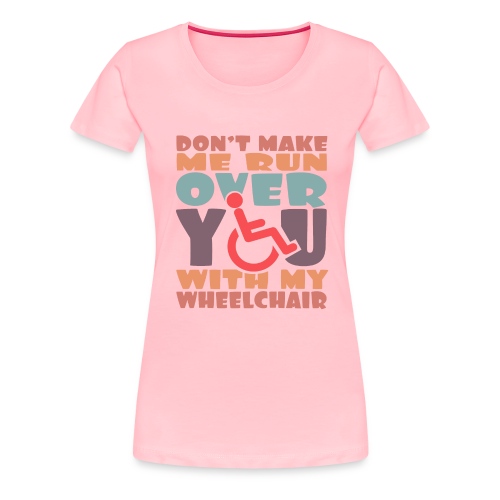 Don t make me run over you with my wheelchair # - Women's Premium T-Shirt