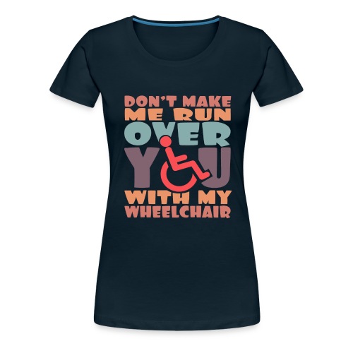 Don t make me run over you with my wheelchair # - Women's Premium T-Shirt