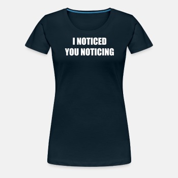 I noticed you noticing - Premium T-shirt for women