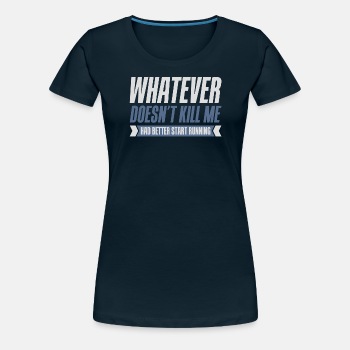 Whatever doesn't kill me had better start running - Premium T-shirt for women