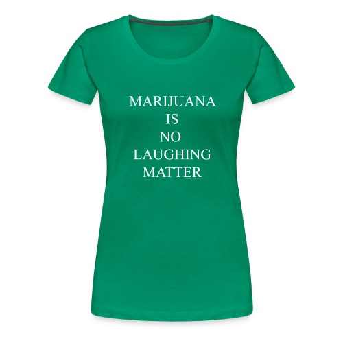 Marijuana Is No Laughing Matter - Women's Premium T-Shirt