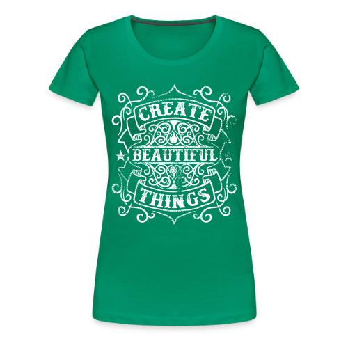 Create Beautiful Things - Women's Premium T-Shirt