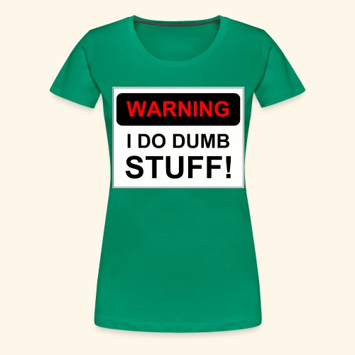 WARNING I DO DUMB STUFF - Women's Premium T-Shirt