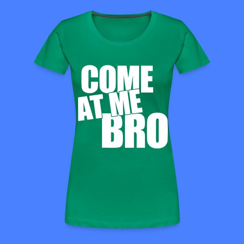Come At Me Bro - stayflyclothing.com - Women's Premium T-Shirt