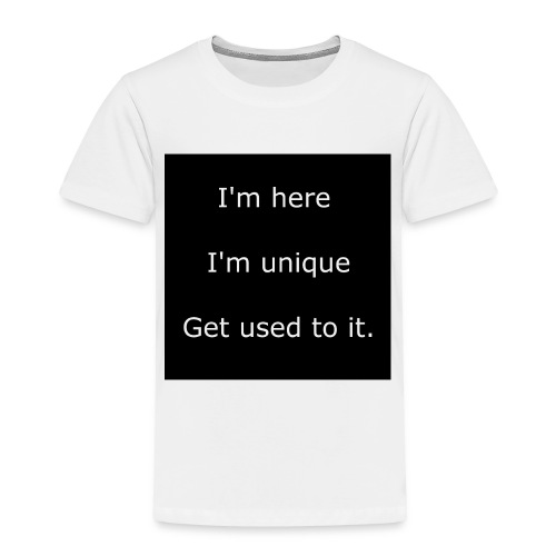 I'M HERE, I'M UNIQUE, GET USED TO IT. - Toddler Premium T-Shirt