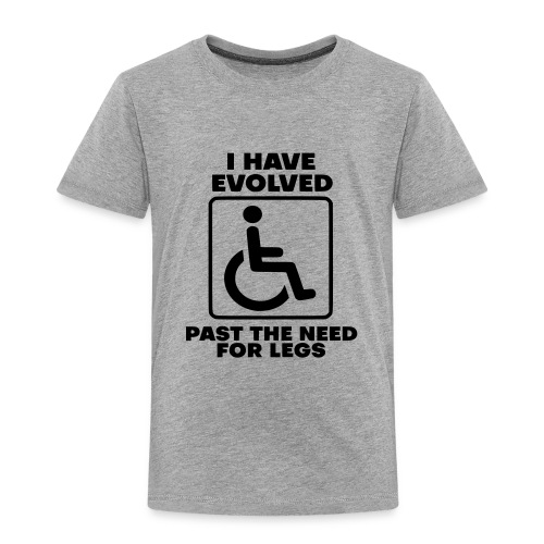 Evolved past the need for legs. Wheelchair humor - Toddler Premium T-Shirt