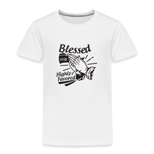 Blessed And Highly Favored - Toddler Premium T-Shirt