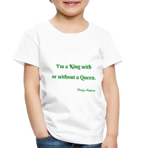 I M A KING WITH OR WITHOUT A QUEEN GREEN - Toddler Premium T-Shirt