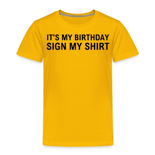 IT'S MY BIRTHDAY SIGN MY SHIRT - Toddler Premium T-Shirt
