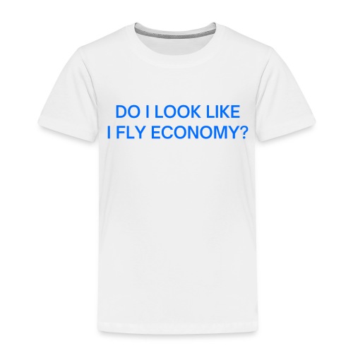 Do I Look Like I Fly Economy? (in blue letters) - Toddler Premium T-Shirt
