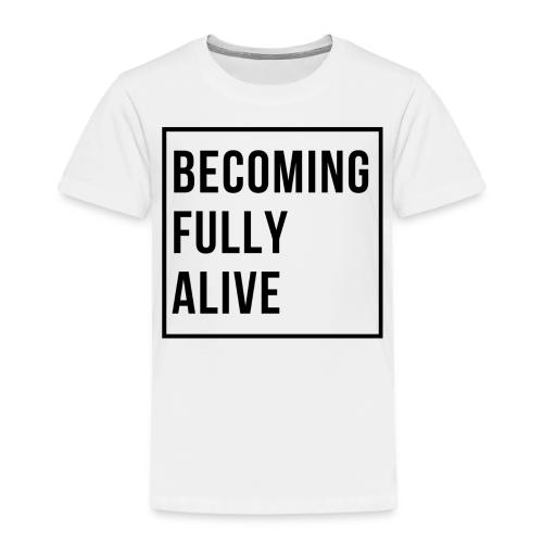 Becoming Fully Alive (in Black) - Toddler Premium T-Shirt