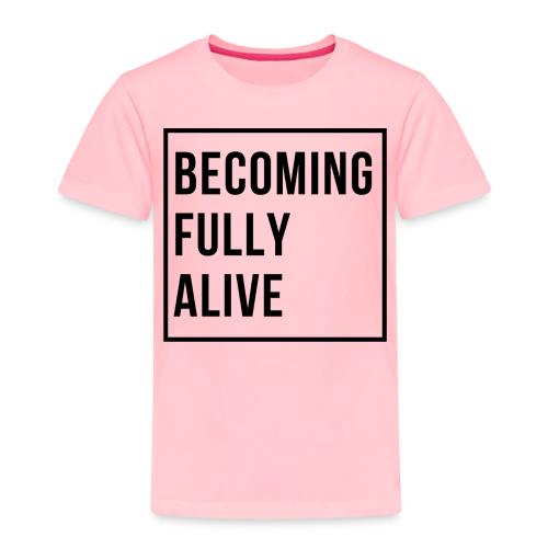 Becoming Fully Alive (in Black) - Toddler Premium T-Shirt