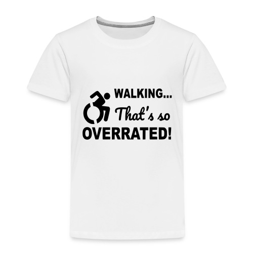 Walking that is overrated. Wheelchair humor * - Toddler Premium T-Shirt