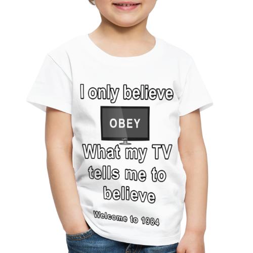 believe what my tv says to believe - Toddler Premium T-Shirt
