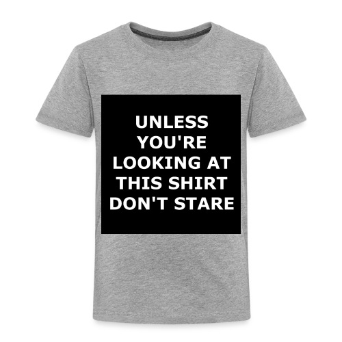 UNLESS YOU'RE LOOKING AT THIS SHIRT, DON'T STARE - Toddler Premium T-Shirt