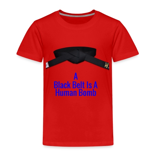 A Blackbelt Is A Human Bomb - Toddler Premium T-Shirt