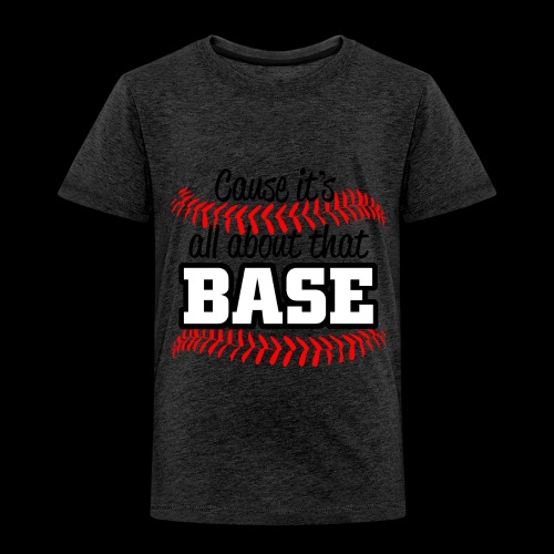 all about that base - Toddler Premium T-Shirt