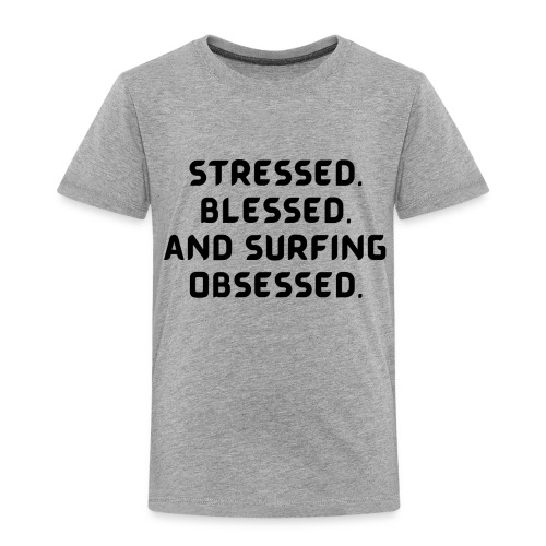 Stressed, blessed, and surfing obsessed! - Toddler Premium T-Shirt