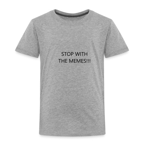 stop with the memes - Toddler Premium T-Shirt