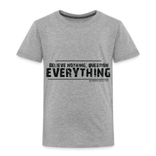 Believe NOTHING. Question EVERYTHING Black - Toddler Premium T-Shirt