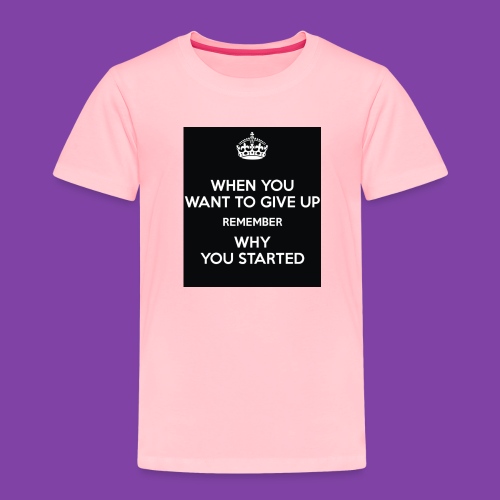 when-you-want-to-give-up-remember-why-you-started- - Toddler Premium T-Shirt