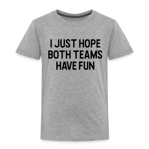 I Just Hope Both Teams Have Fun - Toddler Premium T-Shirt