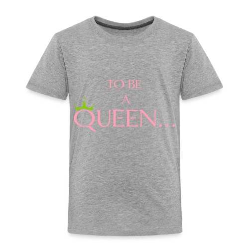 TO BE A QUEEN2 - Toddler Premium T-Shirt
