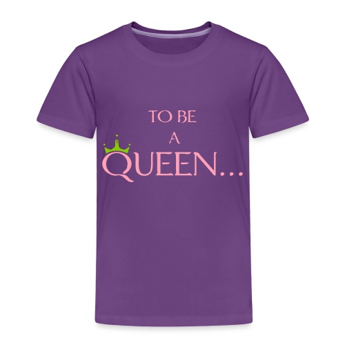 TO BE A QUEEN2 - Toddler Premium T-Shirt
