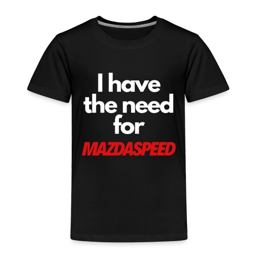 I have the need for MAZDASPEED - Toddler Premium T-Shirt