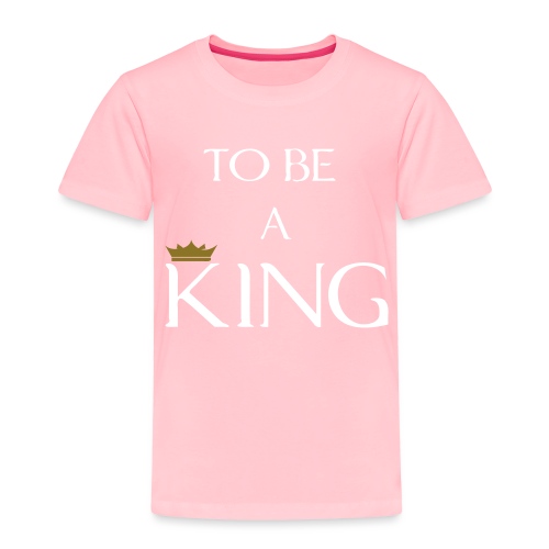 TO BE A king2 - Toddler Premium T-Shirt