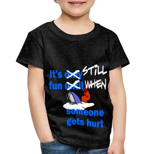 It's Still Fun When Someone Gets Hurt - Toddler Premium T-Shirt